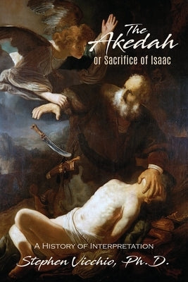 The Akedah Or Sacrifice Of Isaac: A History of Interpretation by Vicchio, Stephen J.