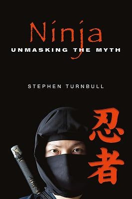 Ninja: Unmasking the Myth by Turnbull, Stephen