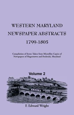 Western Maryland Newspaper Abstracts, Volume 2: 1799-1805 by Wright, F. Edward