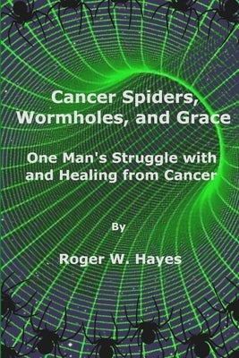 Cancer Spiders, Wormholes, and Grace by Hayes, Roger W.