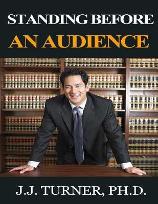 Standing Before An Audience: Training Men To Take A Public Part by Turner, J. J.