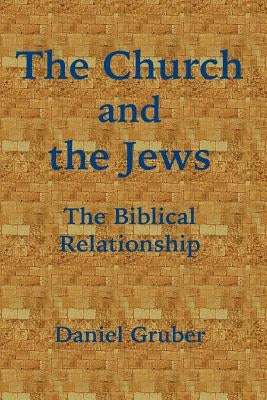 The Church and the Jews: The Biblical Relationship by Gruber, Daniel