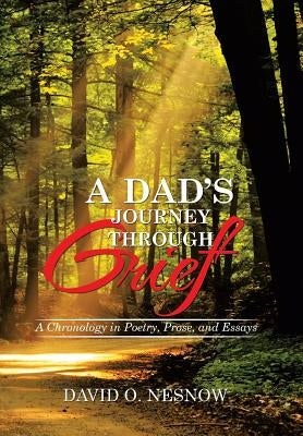 A Dad's Journey Through Grief: A Chronology in Poetry, Prose, and Essays by Nesnow, David O.