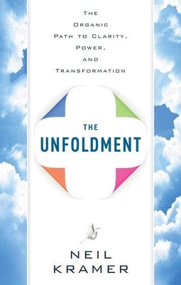The Unfoldment: The Organic Path to Clarity, Power, and Transformation by Kramer, Neil