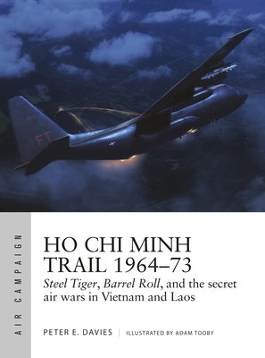 Ho Chi Minh Trail 1964-73: Steel Tiger, Barrel Roll, and the Secret Air Wars in Vietnam and Laos by Davies, Peter E.