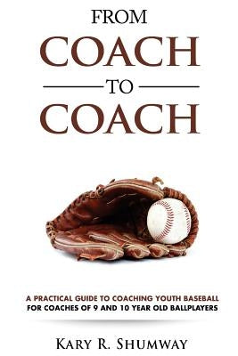 From Coach to Coach: A Practical Guide to Coaching Youth Baseball for Coaches of 9 and 10-year-old Ballplayers by Shumway, Kary R.