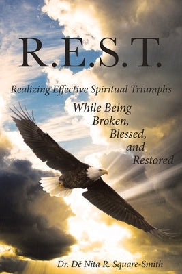 R.E.S.T.: Realizing Effective Spiritual Triumphs While Being Broken, Blessed, and Restored by Square-Smith, Dẽ Nita R.