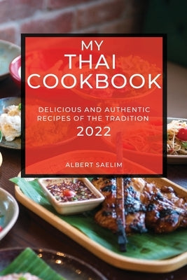My Thai Cookbook 2022: Delicious and Authentic Recipes of the Tradition by Saelim, Albert