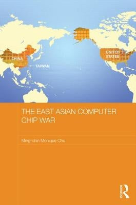 The East Asian Computer Chip War by Chu, Ming-Chin Monique