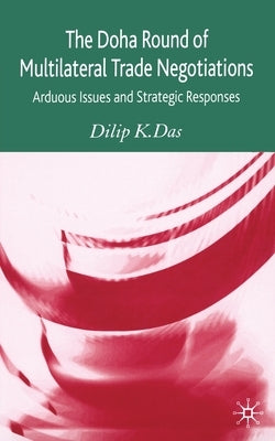 The Doha Round of Multilateral Trade Negotiations: Arduous Issues and Strategic Responses by Das, D.