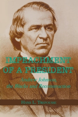 Impeachment of a President: Andrew Johnson, the Blacks, and Reconstruction by Trefousse, Hans L.