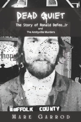 Dead Quiet: The Story of Ronald DeFeo, Jr and The Amityville Murders by Garrod, Mark