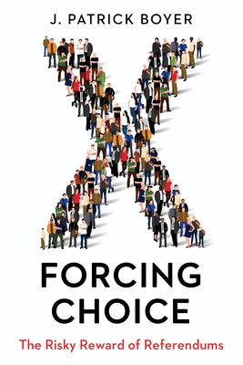 Forcing Choice: The Risky Reward of Referendums by Boyer, J. Patrick