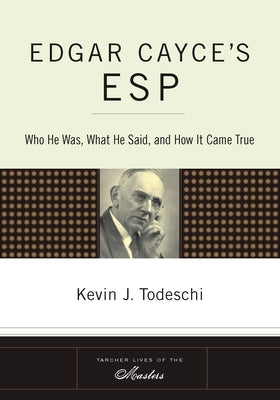 Edgar Cayce's ESP: Who He Was, What He Said, and How It Came True by Todeschi, Kevin J.