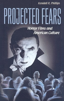 Projected Fears: Horror Films and American Culture by Phillips, Kendall R.