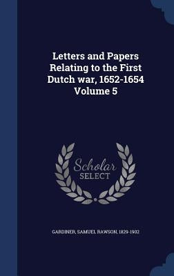 Letters and Papers Relating to the First Dutch war, 1652-1654 Volume 5 by Gardiner, Samuel Rawson 1829-1902
