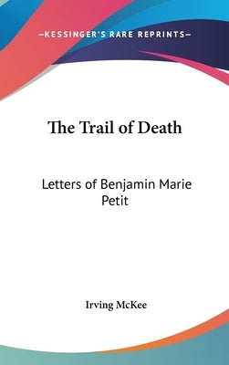 The Trail of Death: Letters of Benjamin Marie Petit by McKee, Irving