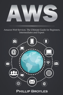 Aws: Amazon Web Services. The Ultimate Guide for Beginners, Intermediates and Expert. by Broyles, Phillip