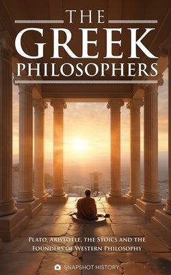 The Greek Philosophers: Plato, Aristotle, the Stoics and the Founders of Western Philosophy by History, Snapshot