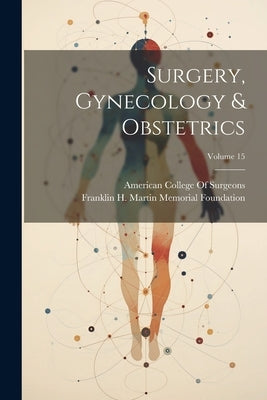 Surgery, Gynecology & Obstetrics; Volume 15 by Foundation, Franklin H. Martin Memorial