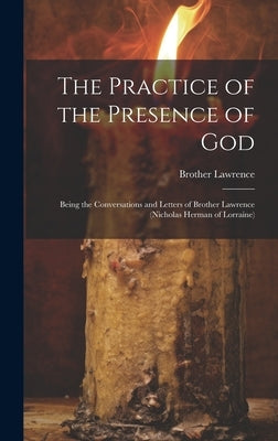 The Practice of the Presence of God: Being the Conversations and Letters of Brother Lawrence (Nicholas Herman of Lorraine) by Lawrence, Brother