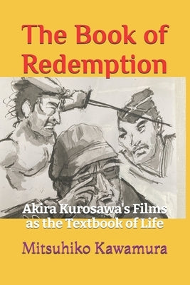 The Book of Redemption: Akira Kurosawa's Films as the Textbook of Life by Kawamura, Mitsuhiko