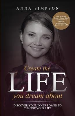 Create the Life You Dream About: Discover Your Inner Power to Change Your Life by Simpson, Anna