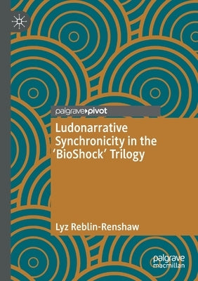Ludonarrative Synchronicity in the 'Bioshock' Trilogy by Reblin-Renshaw, Lyz