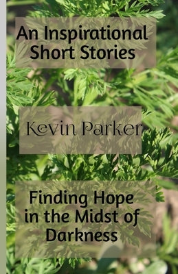 An Inspirational Short Stories: Finding Hope in the Midst of Darkness by Parker, Kevin