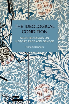 The Ideological Condition: Selected Essays on History, Race and Gender by Bannerji, Himani