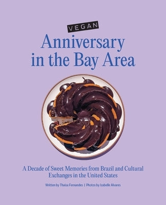 Vegan Anniversary in the Bay Area: A Decade of Sweet Memories from Brazil and Cultural Exchanges in the United States by Fernandes, Thaisa