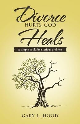 Divorce Hurts, God Heals: A simple book for a serious problem by Hood, Gary L.