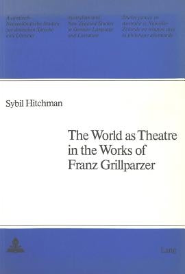The World as Theatre in the Works of Franz Grillparzer by Schulz, Gerhard