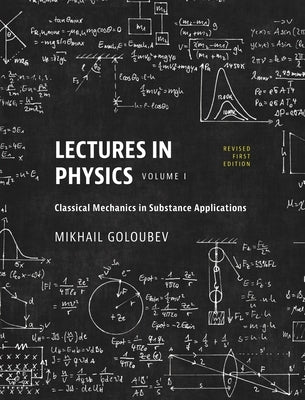 Lectures in Physics, Volume I: Classical Mechanics in Substance Applications by Goloubev, Mikhail