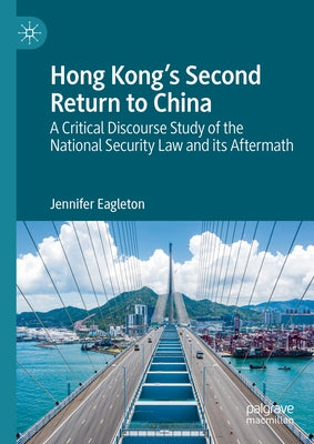Hong Kong's Second Return to China: A Critical Discourse Study of the National Security Law and Its Aftermath by Eagleton, Jennifer
