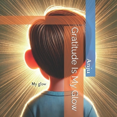 Gratitude Is My Glow by Singh, Anju