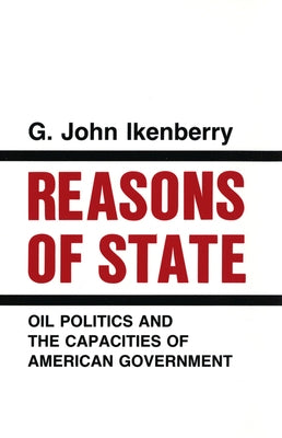 Reasons of State: Oil Politics and the Capacities of American Government by Ikenberry, G. John