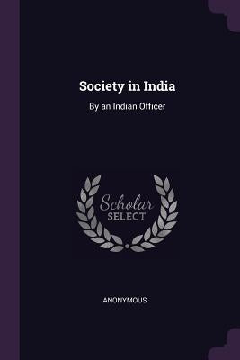 Society in India: By an Indian Officer by Anonymous