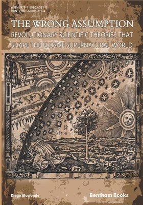 The Wrong Assumption: Revolutionary Scientific Theories That Shape the Elusive Supernatural World by Elustondo, Diego