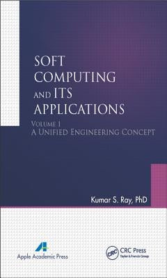 Soft Computing and Its Applications, Volume I: A Unified Engineering Concept by Ray, Kumar S.
