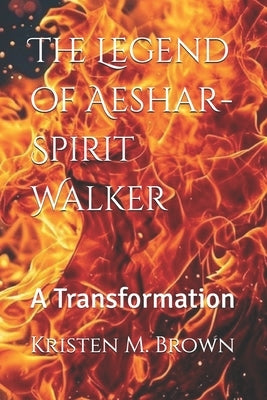 The Legend of Aeshar-Spirit Walker: A Transformation by Brown, Kristen M.