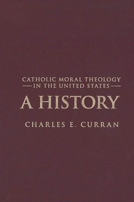 Catholic Moral Theology in the United States: A History by Curran, Charles E.