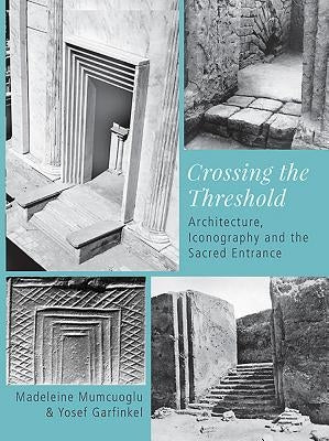 Crossing the Threshold: Architecture, Iconography and the Sacred Entrance by Mumcuoglu, Madeleine