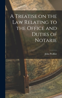 A Treatise on the Law Relating to the Office and Duties of Notarie by Proffatt, John