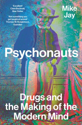 Psychonauts: Drugs and the Making of the Modern Mind by Jay, Mike