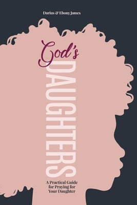 God's Daughters: A Practical Guide for Praying for Your Daughter by James, Ebony D.