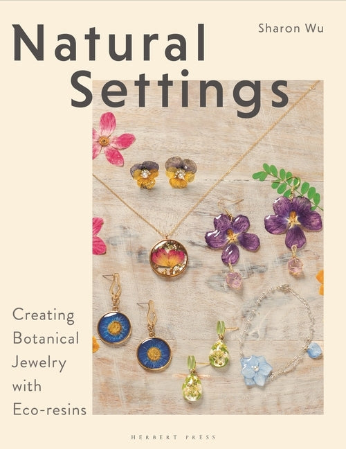 Natural Settings: Creating Botanical Jewelry with Eco-Resins by Wu, Sharon