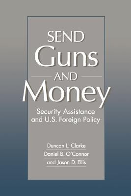 Send Guns and Money: Security Assistance and U.S. Foreign Policy by Clarke, Duncan L.
