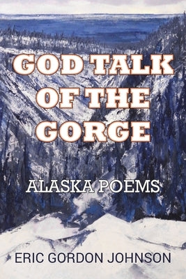 God Talk of the Gorge: Alaska Poems by Johnson, Eric Gordon