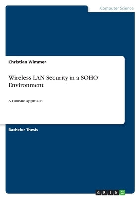 Wireless LAN Security in a SOHO Environment: A Holistic Approach by Wimmer, Christian